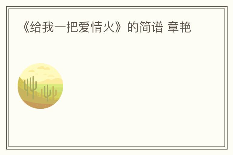 《给我一把爱情火》的简谱 章艳