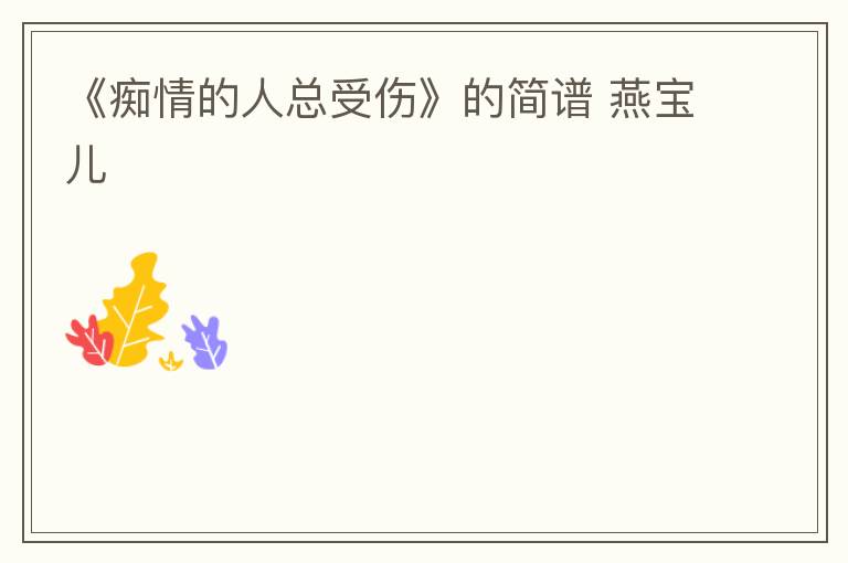 《痴情的人总受伤》的简谱 燕宝儿