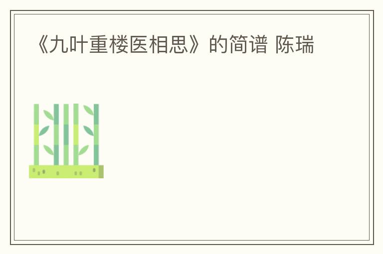 《九叶重楼医相思》的简谱 陈瑞