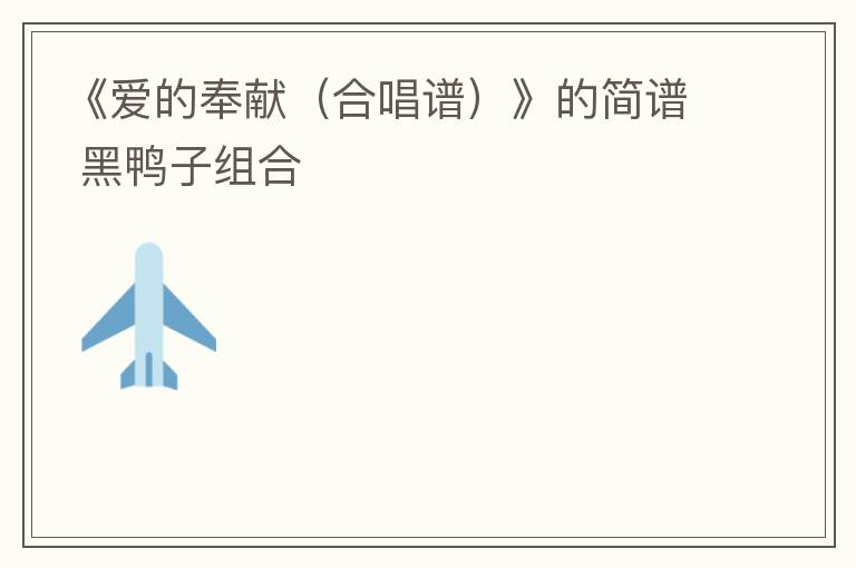 《爱的奉献（合唱谱）》的简谱 黑鸭子组合