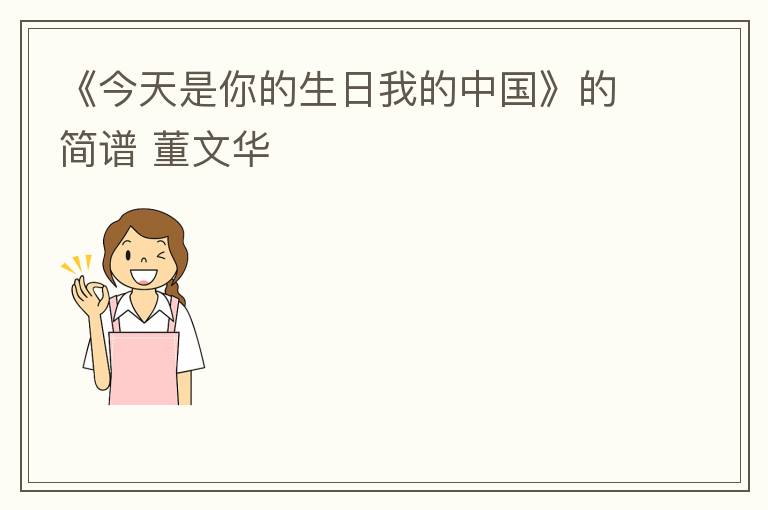 《今天是你的生日我的中国》的简谱 董文华