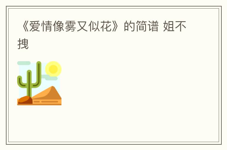 《爱情像雾又似花》的简谱 姐不拽