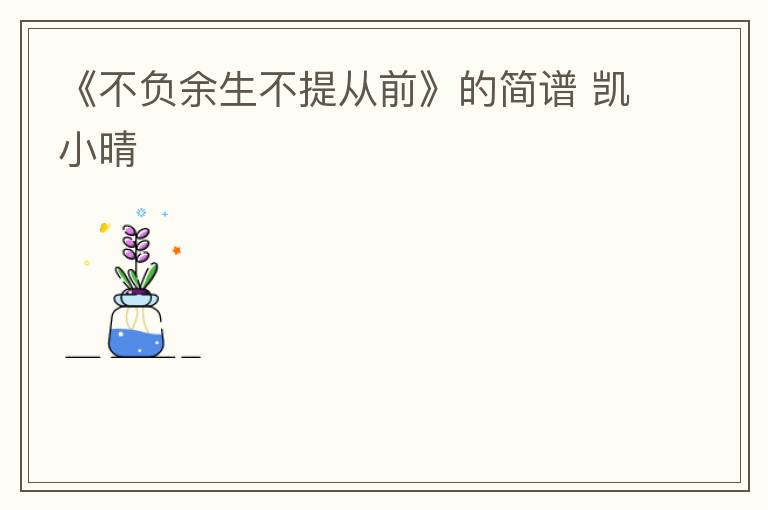 《不负余生不提从前》的简谱 凯小晴