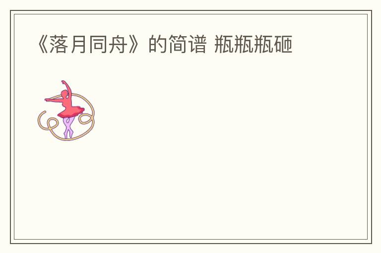 《落月同舟》的简谱 瓶瓶瓶砸