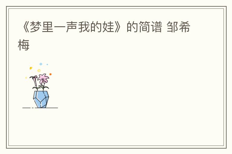 《梦里一声我的娃》的简谱 邹希梅