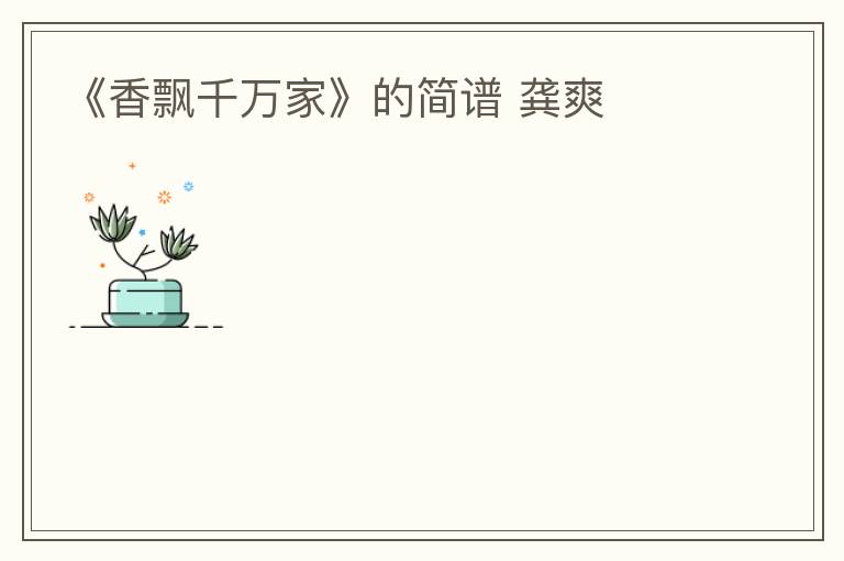 《香飘千万家》的简谱 龚爽