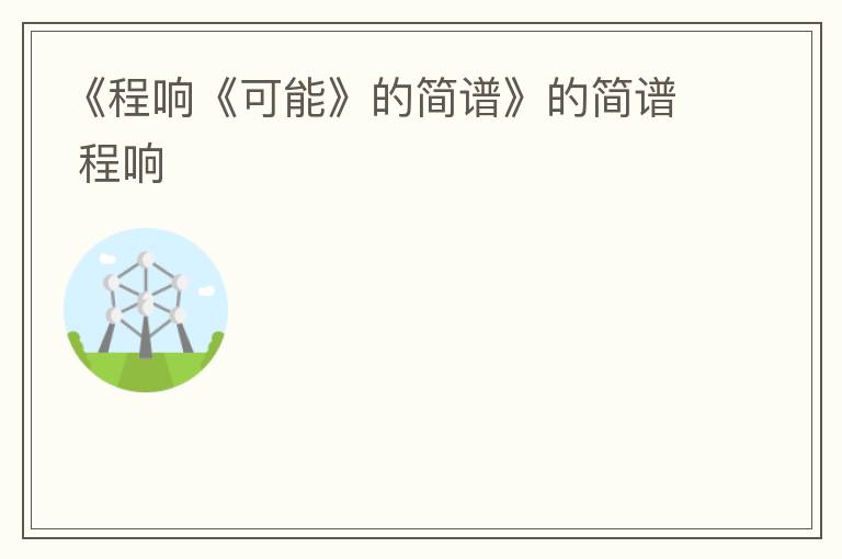 《程响《可能》的简谱》的简谱 程响