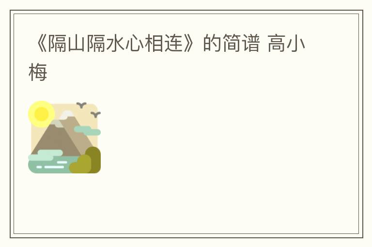 《隔山隔水心相连》的简谱 高小梅