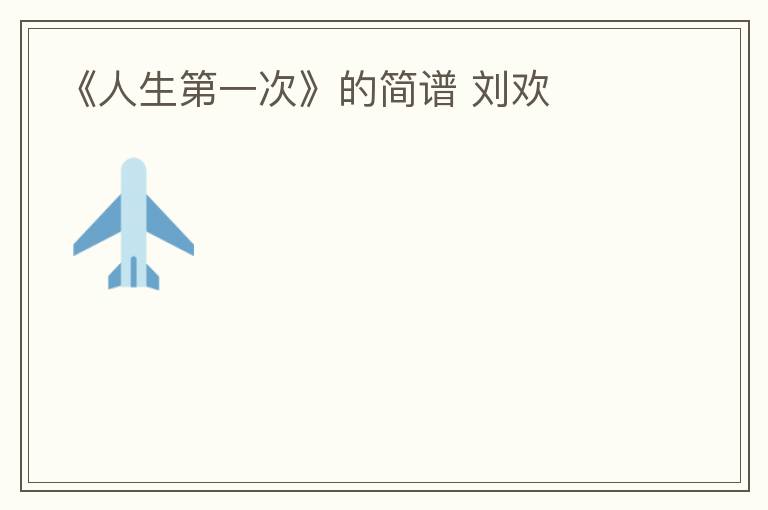 《人生第一次》的简谱 刘欢