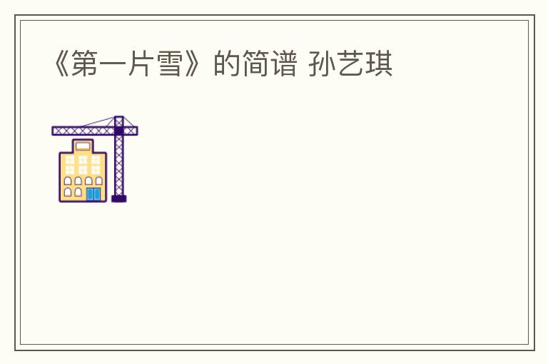 《第一片雪》的简谱 孙艺琪