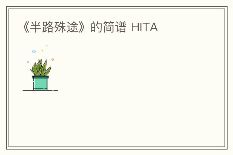 《半路殊途》的简谱 HITA