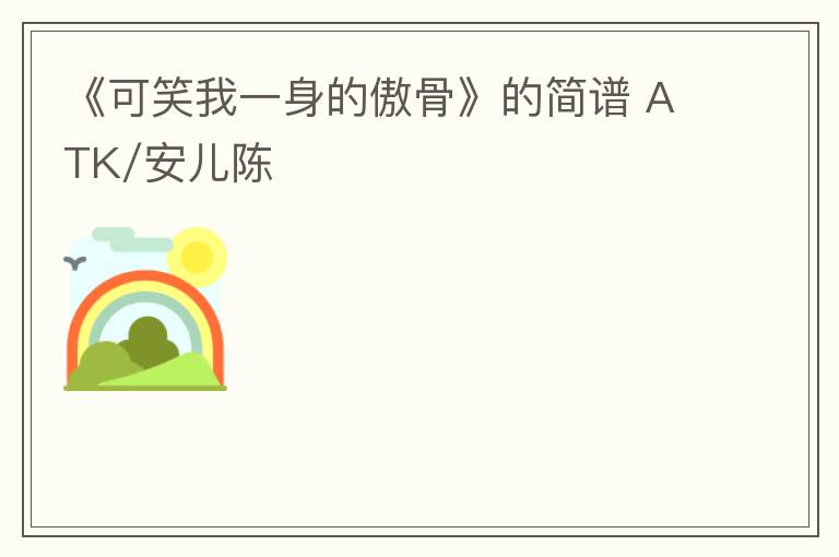 《可笑我一身的傲骨》的简谱 ATK/安儿陈