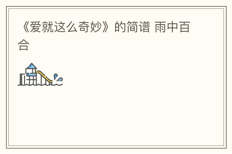 《爱就这么奇妙》的简谱 雨中百合