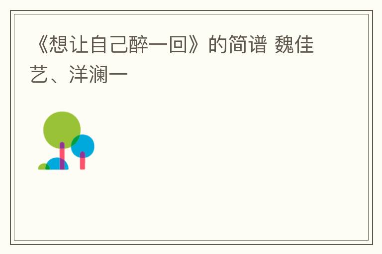 《想让自己醉一回》的简谱 魏佳艺、洋澜一