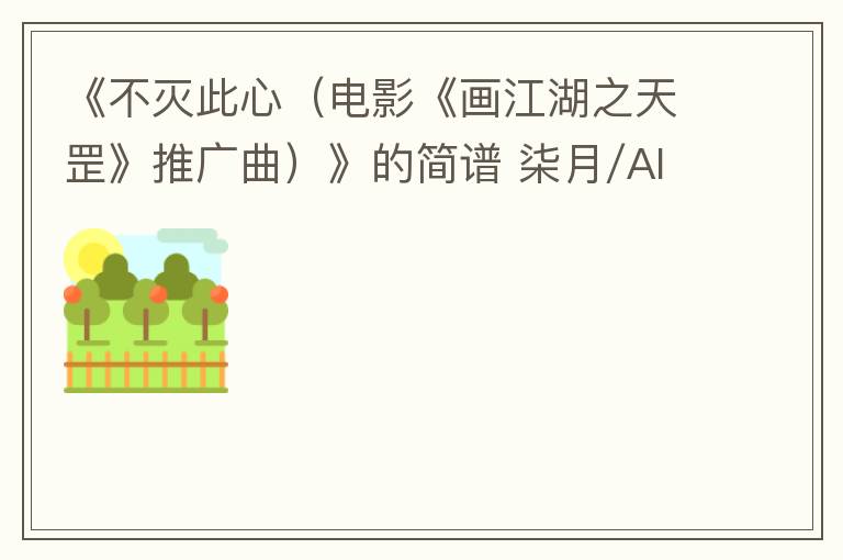 《不灭此心（电影《画江湖之天罡》推广曲）》的简谱 柒月/AIK