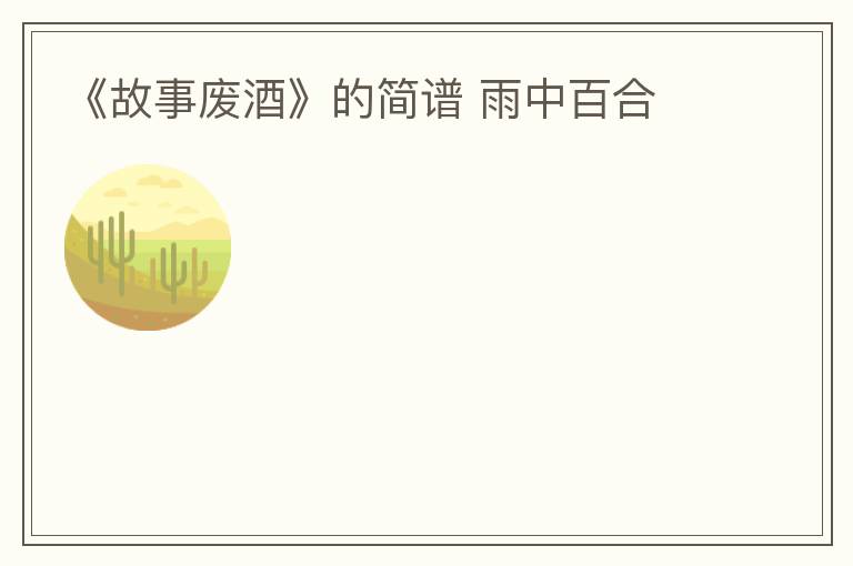 《故事废酒》的简谱 雨中百合