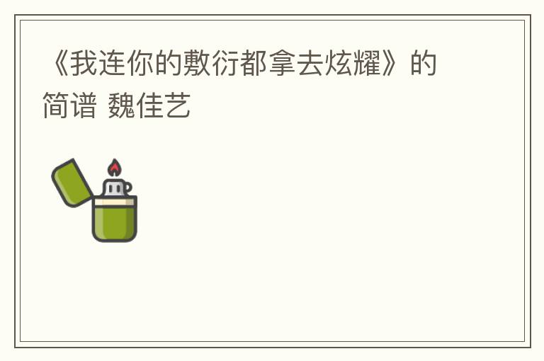 《我连你的敷衍都拿去炫耀》的简谱 魏佳艺
