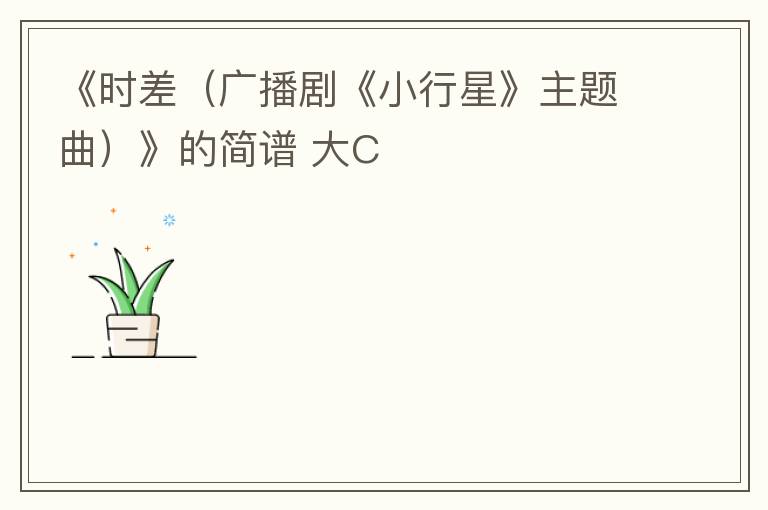 《时差（广播剧《小行星》主题曲）》的简谱 大C