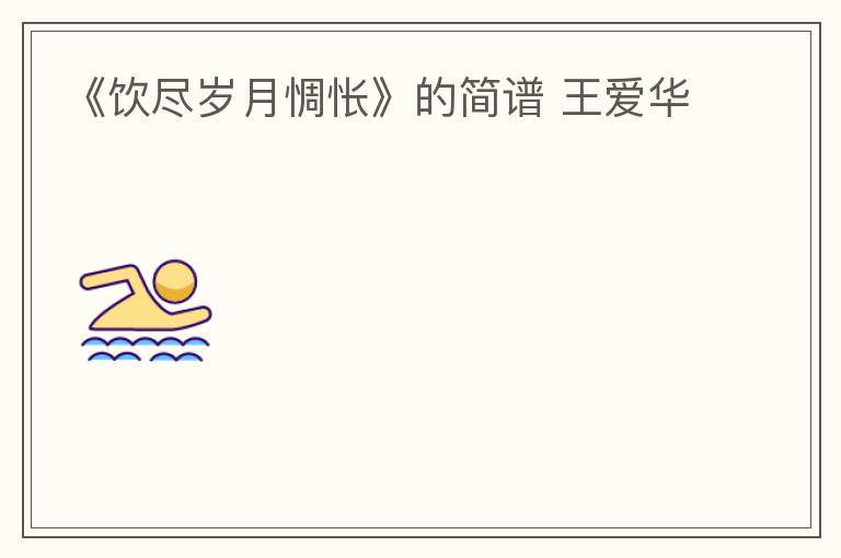 《饮尽岁月惆怅》的简谱 王爱华