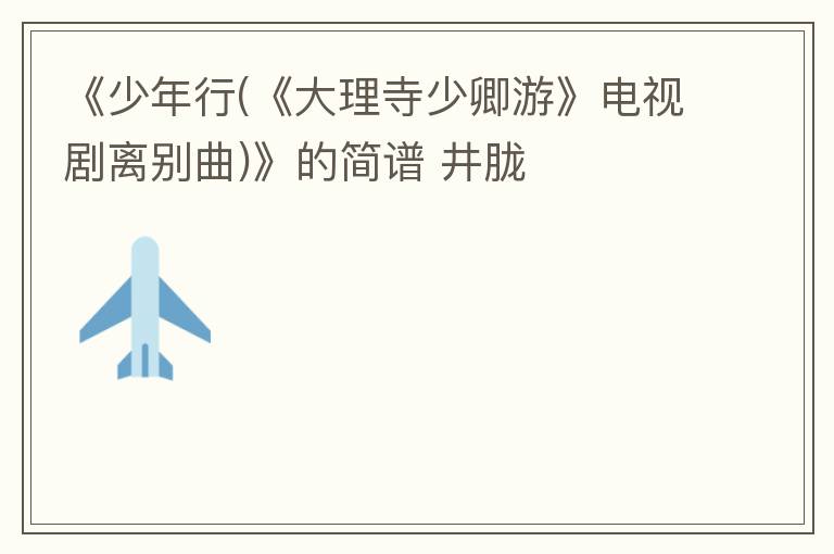 《少年行(《大理寺少卿游》电视剧离别曲)》的简谱 井胧