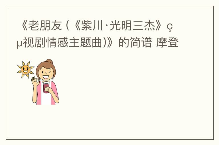 《老朋友 (《紫川·光明三杰》电视剧情感主题曲)》的简谱 摩登兄弟刘宇宁