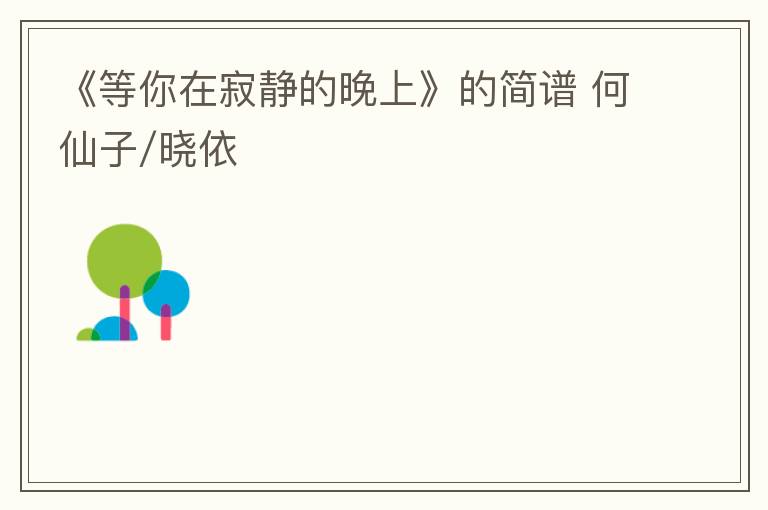 《等你在寂静的晚上》的简谱 何仙子/晓依