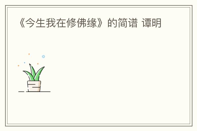 《今生我在修佛缘》的简谱 谭明