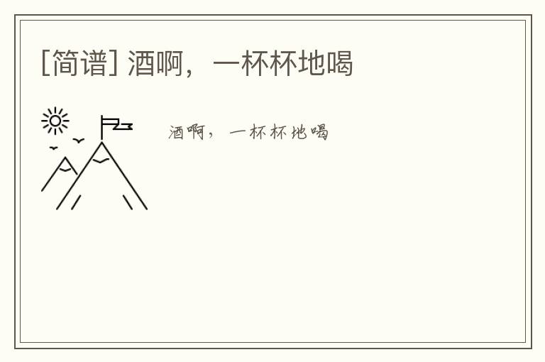 [简谱] 酒啊，一杯杯地喝