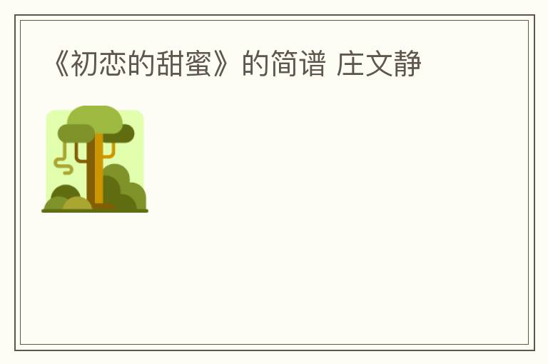 《初恋的甜蜜》的简谱 庄文静