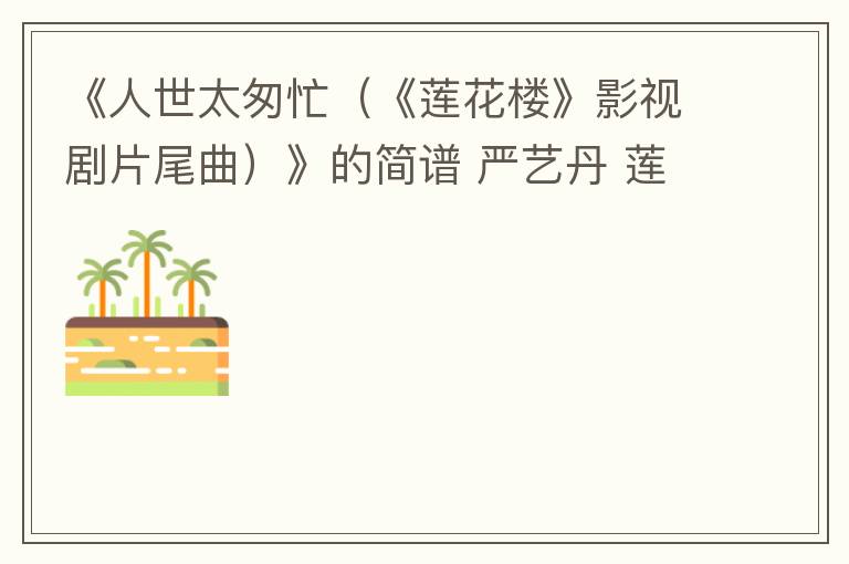 《人世太匆忙（《莲花楼》影视剧片尾曲）》的简谱 严艺丹 莲花楼