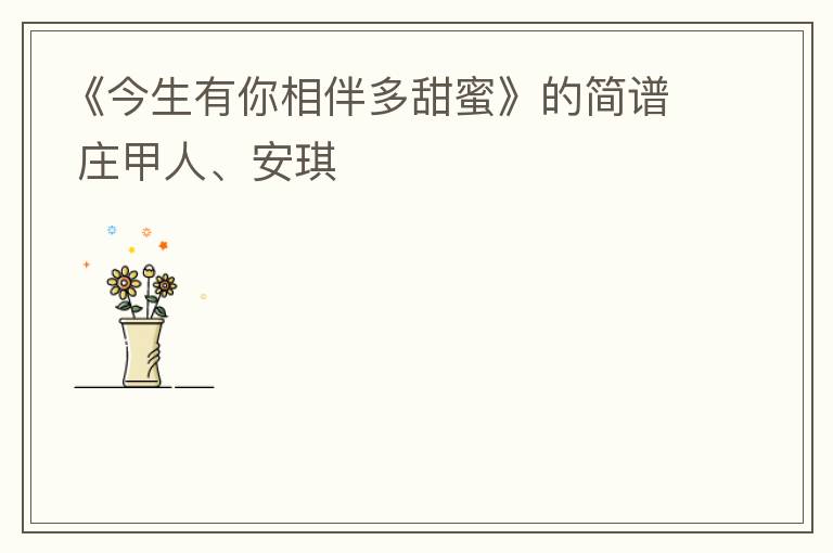 《今生有你相伴多甜蜜》的简谱 庄甲人、安琪