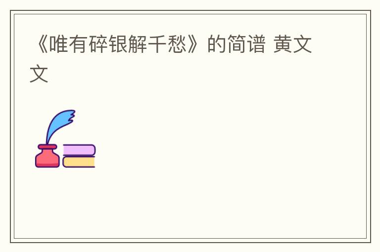 《唯有碎银解千愁》的简谱 黄文文