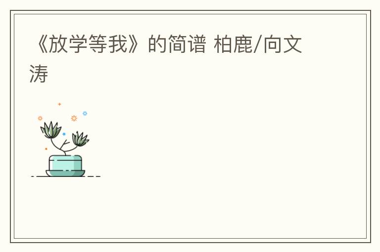 《放学等我》的简谱 柏鹿/向文涛