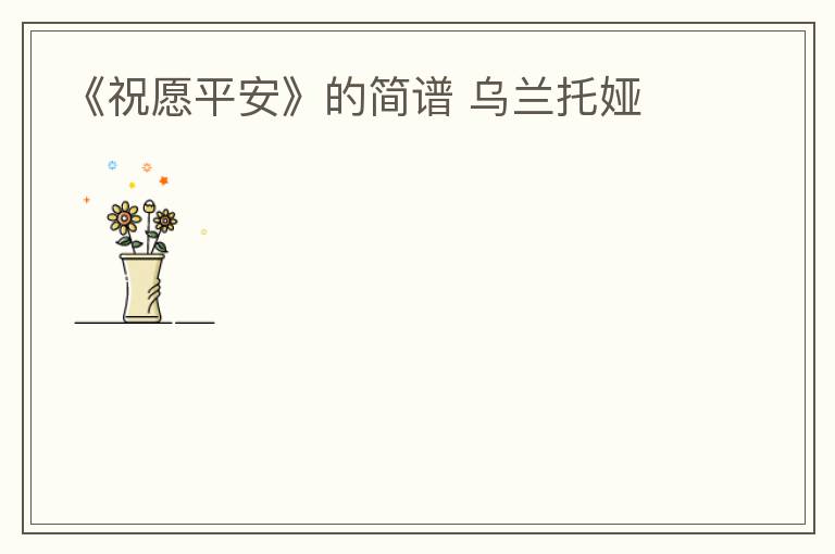 《祝愿平安》的简谱 乌兰托娅