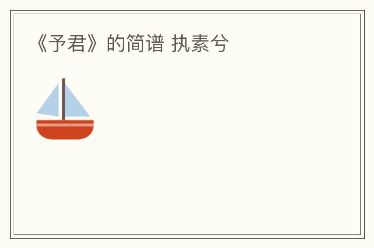 《予君》的简谱 执素兮