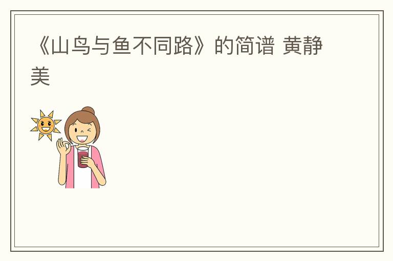《山鸟与鱼不同路》的简谱 黄静美
