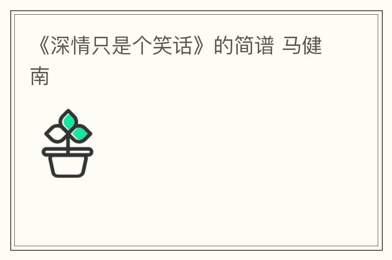 《深情只是个笑话》的简谱 马健南