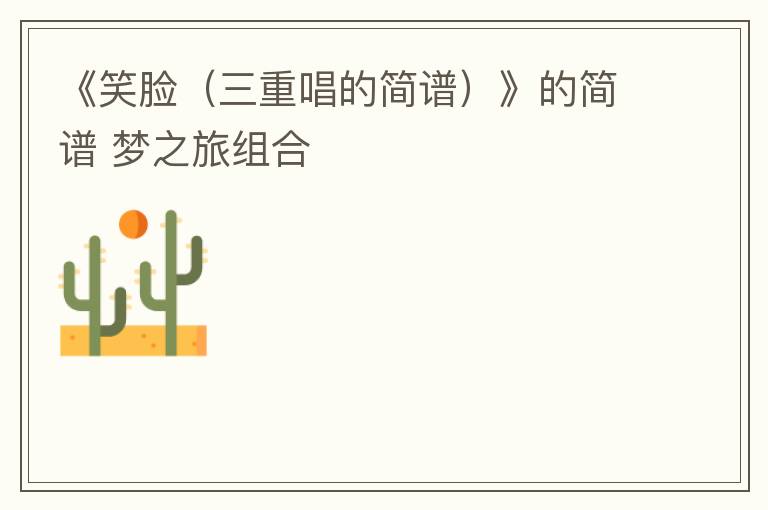 《笑脸（三重唱的简谱）》的简谱 梦之旅组合