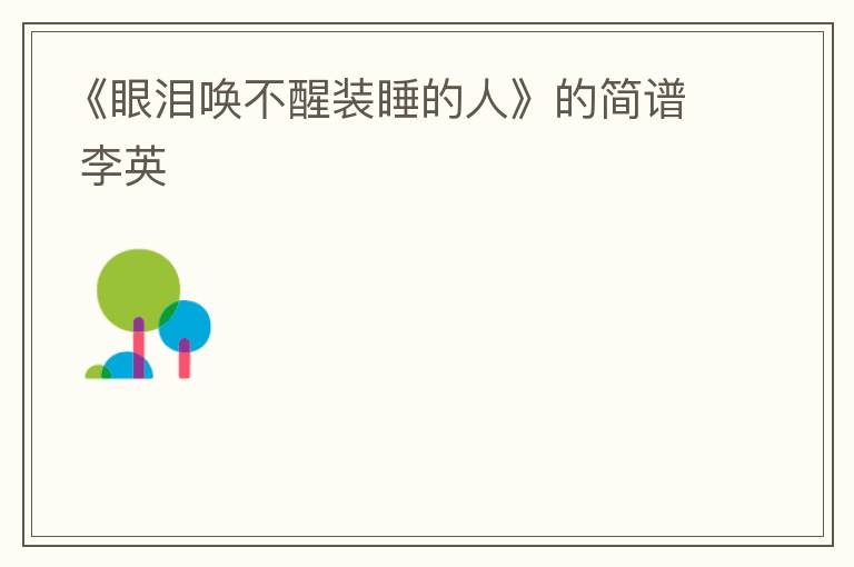 《眼泪唤不醒装睡的人》的简谱 李英