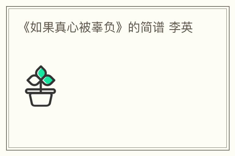 《如果真心被辜负》的简谱 李英