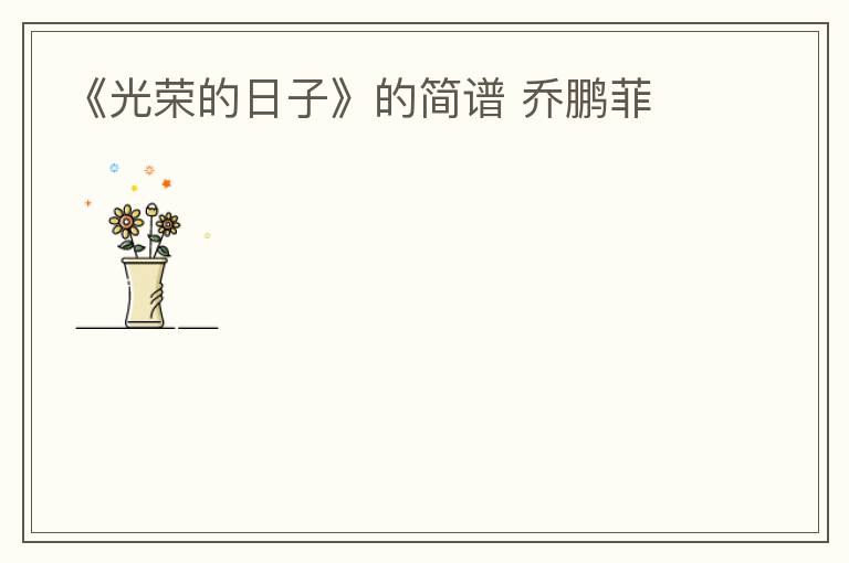 《光荣的日子》的简谱 乔鹏菲