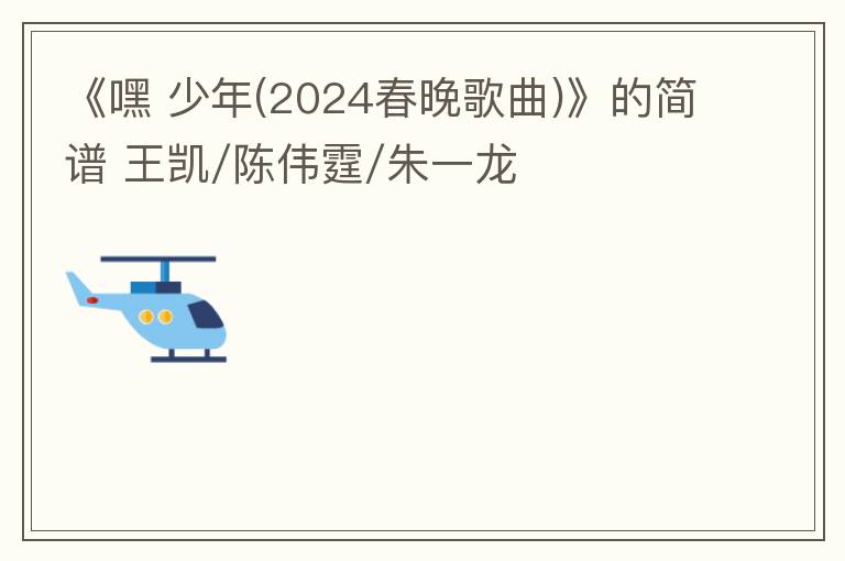 《嘿 少年(2024春晚歌曲)》的简谱 王凯/陈伟霆/朱一龙