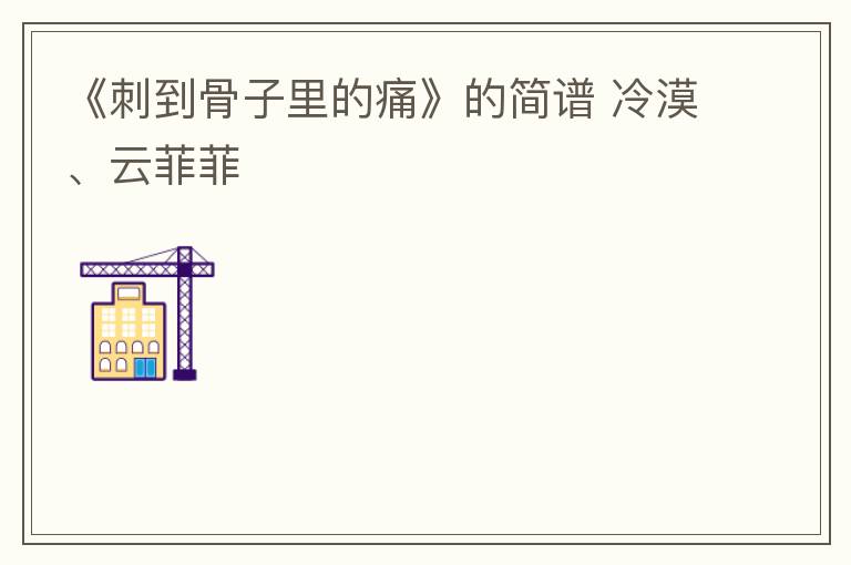 《刺到骨子里的痛》的简谱 冷漠、云菲菲