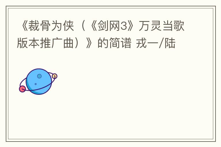 《裁骨为侠（《剑网3》万灵当歌版本推广曲）》的简谱 戎一/陆深