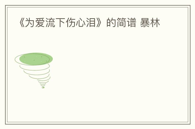 《为爱流下伤心泪》的简谱 暴林