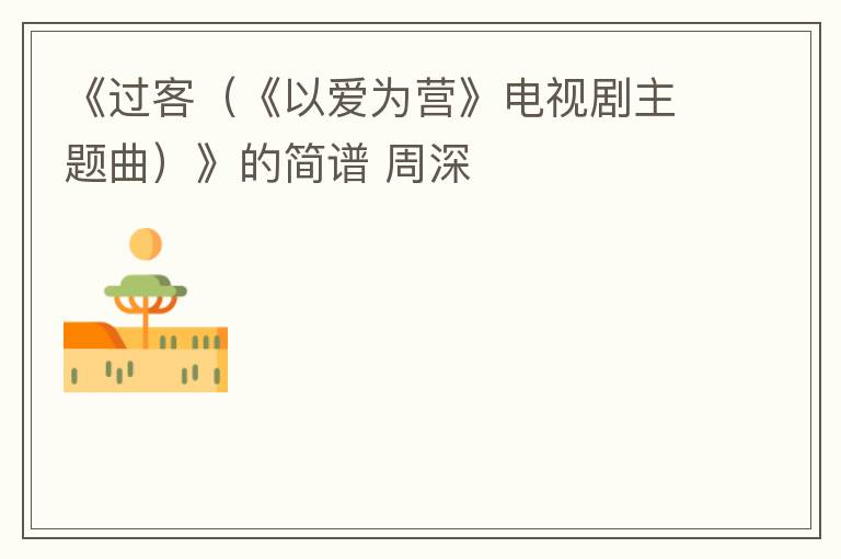 《过客（《以爱为营》电视剧主题曲）》的简谱 周深