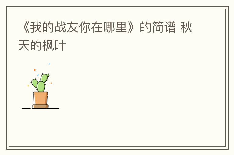 《我的战友你在哪里》的简谱 秋天的枫叶