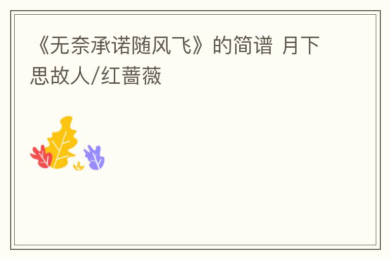 《无奈承诺随风飞》的简谱 月下思故人/红蔷薇