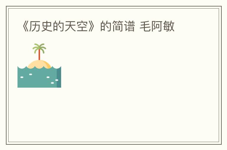 《历史的天空》的简谱 毛阿敏