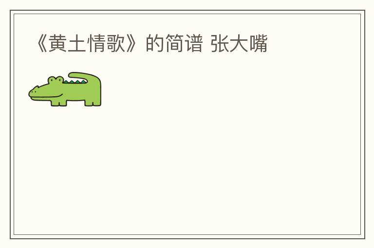 《黄土情歌》的简谱 张大嘴